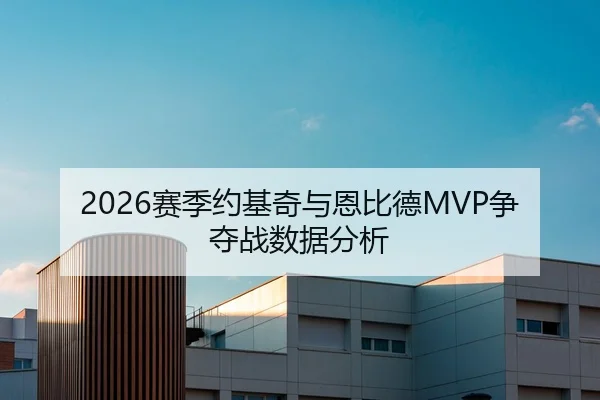 2026赛季约基奇与恩比德MVP争夺战数据分析